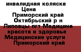 инвалидная коляска  › Цена ­ 6 000 - Приморский край, Октябрьский р-н, Липовцы пгт Медицина, красота и здоровье » Медицинские услуги   . Приморский край